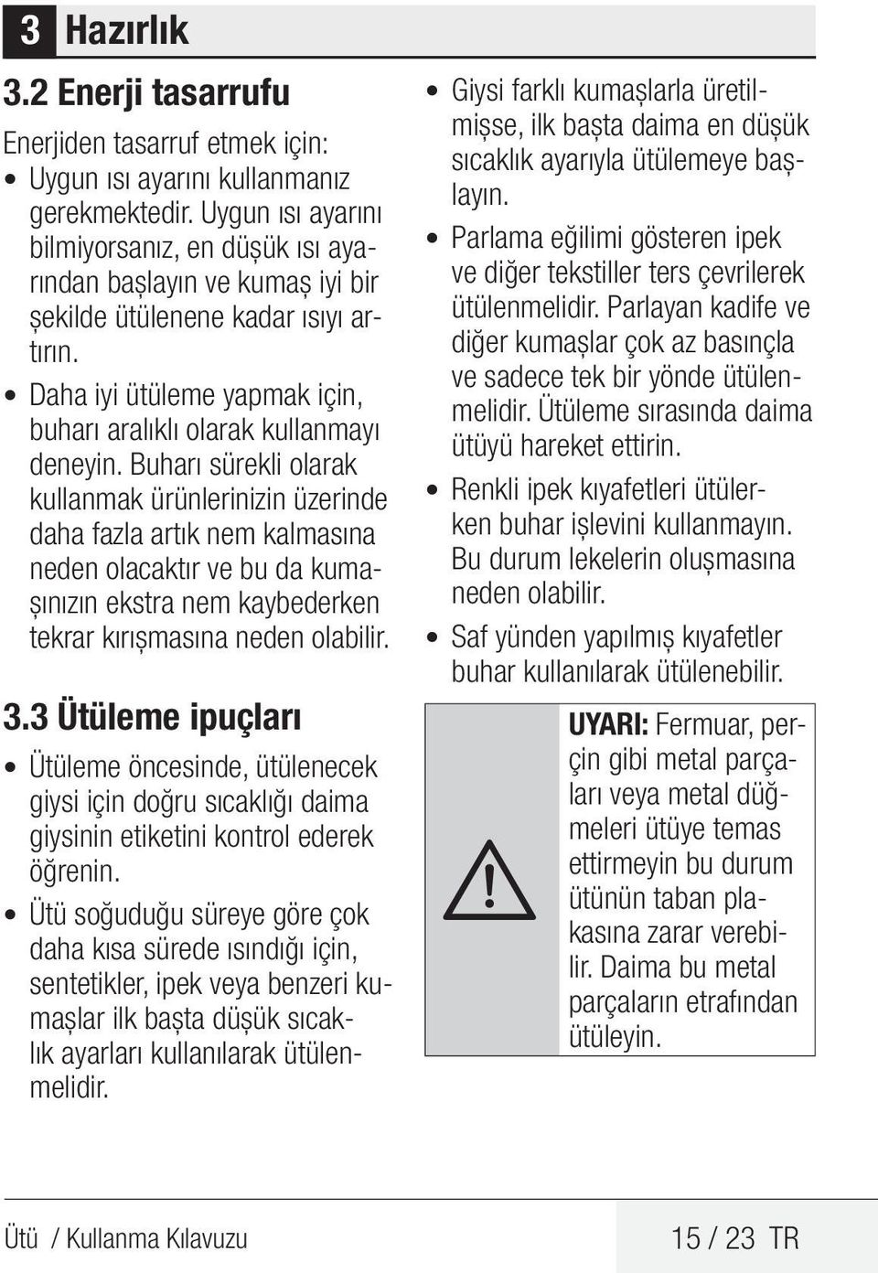 Buharı sürekli olarak kullanmak ürünlerinizin üzerinde daha fazla artık nem kalmasına neden olacaktır ve bu da kumaşınızın ekstra nem kaybederken tekrar kırışmasına neden olabilir. 3.