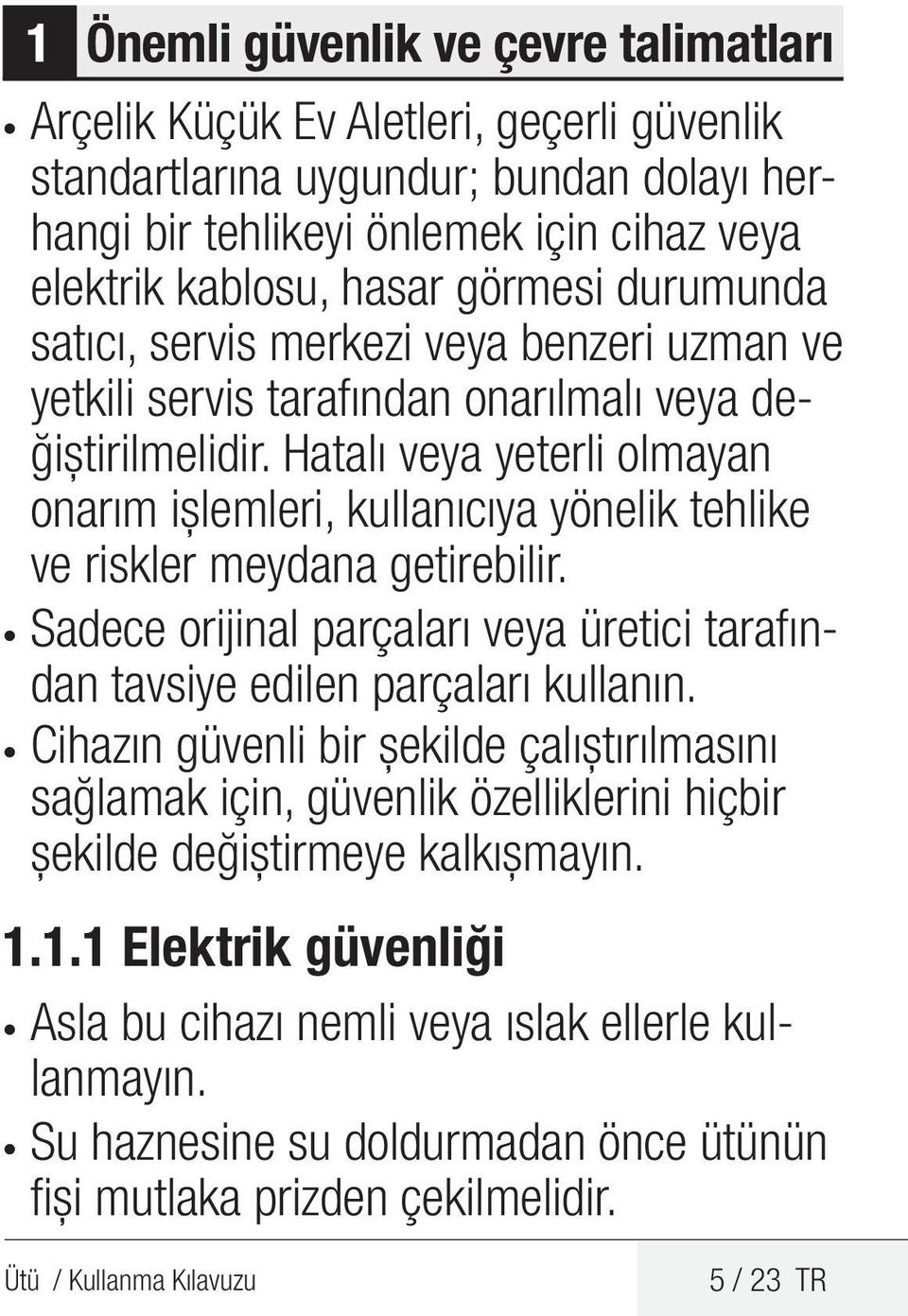 Hatalı veya yeterli olmayan onarım işlemleri, kullanıcıya yönelik tehlike ve riskler meydana getirebilir. Sadece orijinal parçaları veya üretici tarafından tavsiye edilen parçaları kullanın.