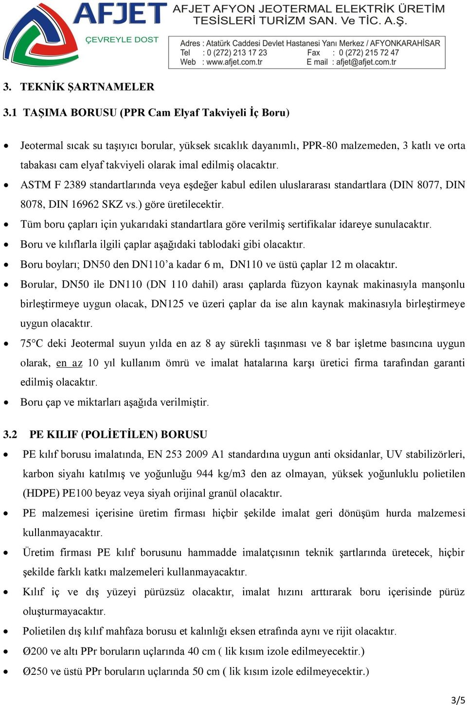 olacaktır. ASTM F 2389 standartlarında veya eşdeğer kabul edilen uluslararası standartlara (DIN 8077, DIN 8078, DIN 16962 SKZ vs.) göre üretilecektir.