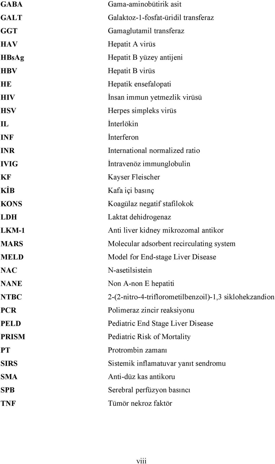 ratio İntravenöz immunglobulin Kayser Fleischer Kafa içi basınç Koagülaz negatif stafilokok Laktat dehidrogenaz Anti liver kidney mikrozomal antikor Molecular adsorbent recirculating system Model for