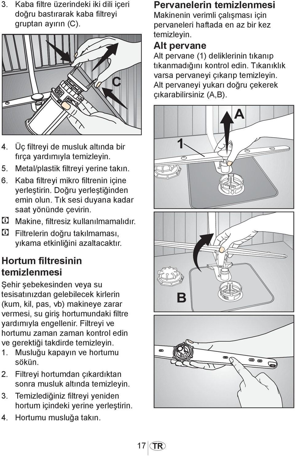 Üç filtreyi de musluk altında bir fırça yardımıyla temizleyin. 5. Metal/plastik filtreyi yerine takın. 6. Kaba filtreyi mikro filtrenin içine yerleştirin. Doğru yerleştiğinden emin olun.