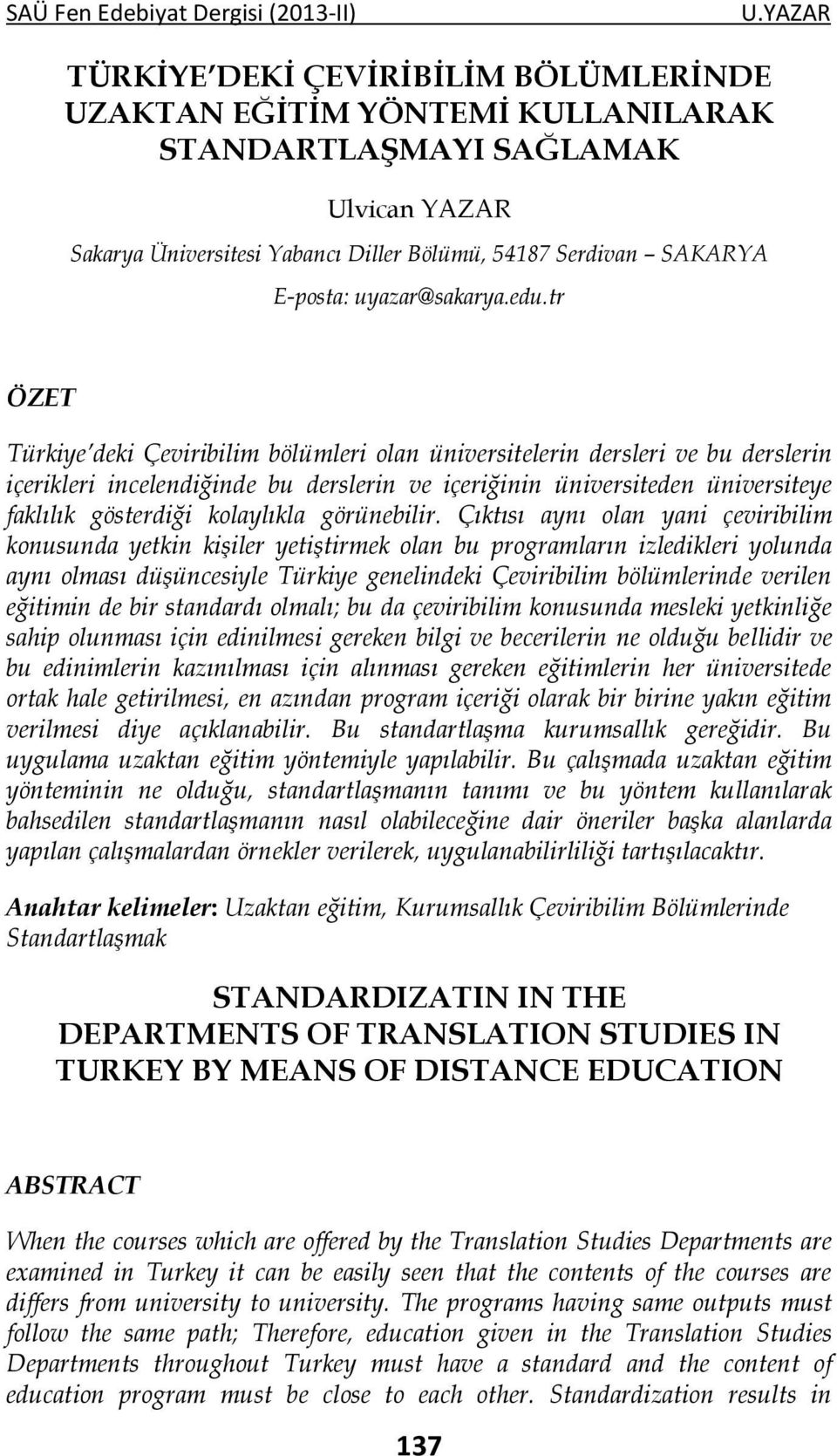 tr ÖZET Türkiye deki Çeviribilim bölümleri olan üniversitelerin dersleri ve bu derslerin içerikleri incelendiğinde bu derslerin ve içeriğinin üniversiteden üniversiteye faklılık gösterdiği kolaylıkla