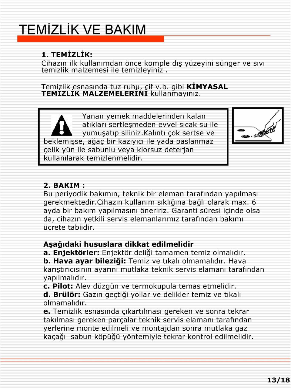 kalıntı çok sertse ve beklemişse, ağaç bir kazıyıcı ile yada paslanmaz çelik yün ile sabunlu veya klorsuz deterjan kullanılarak temizlenmelidir. 2.