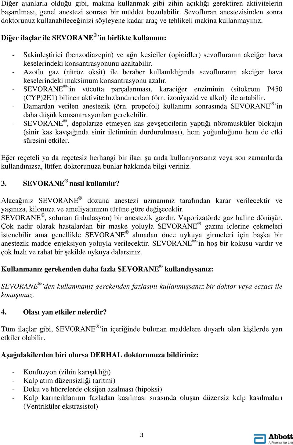 Diğer ilaçlar ile SEVORANE in birlikte kullanımı: - Sakinleştirici (benzodiazepin) ve ağrı kesiciler (opioidler) sevofluranın akciğer hava keselerindeki konsantrasyonunu azaltabilir.