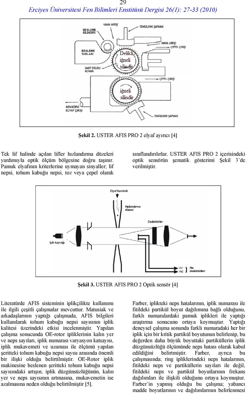 USTER AFIS PRO 2 içerisindeki optik sensörün şematik gösterimi Şekil 3 de verilmiştir. Şekil 3. USTER AFIS PRO 2 Optik sensör [4] Literatürde AFIS sisteminin iplikçilikte kullanımı ile ilgili çeşitli çalışmalar mevcuttur.