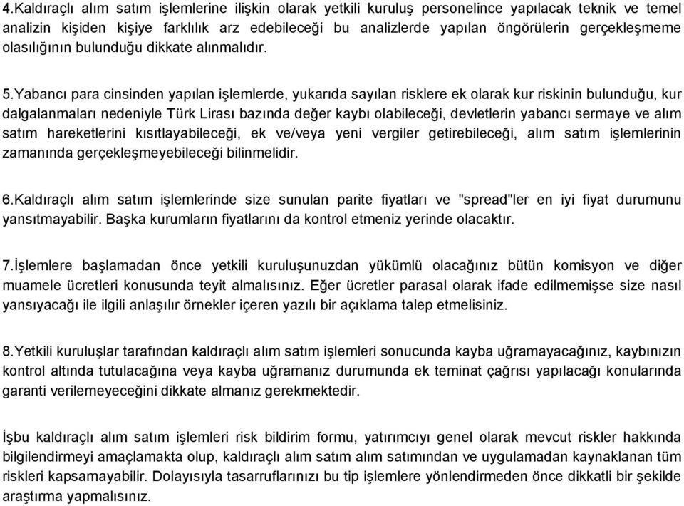 Yabancı para cinsinden yapılan işlemlerde, yukarıda sayılan risklere ek olarak kur riskinin bulunduğu, kur dalgalanmaları nedeniyle Türk Lirası bazında değer kaybı olabileceği, devletlerin yabancı