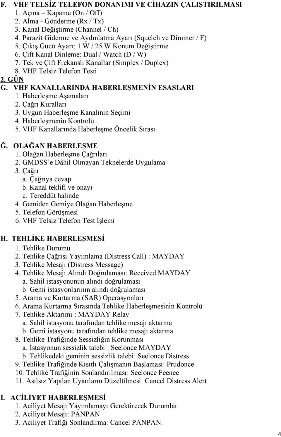 Tek ve Çift Frekanslı Kanallar (Simplex / Duplex) 8. VHF Telsiz Telefon Testi 2. GÜN G. VHF KANALLARINDA HABERLEŞMENİN ESASLARI 1. Haberleşme Aşamaları 2. Çağrı Kuralları 3.