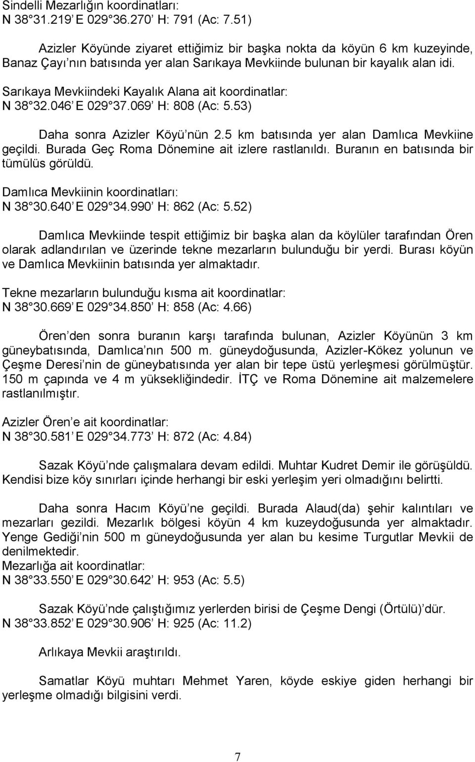 Sarıkaya Mevkiindeki Kayalık Alana ait koordinatlar: N 38 32.046 E 029 37.069 H: 808 (Ac: 5.53) Daha sonra Azizler Köyü nün 2.5 km batısında yer alan Damlıca Mevkiine geçildi.