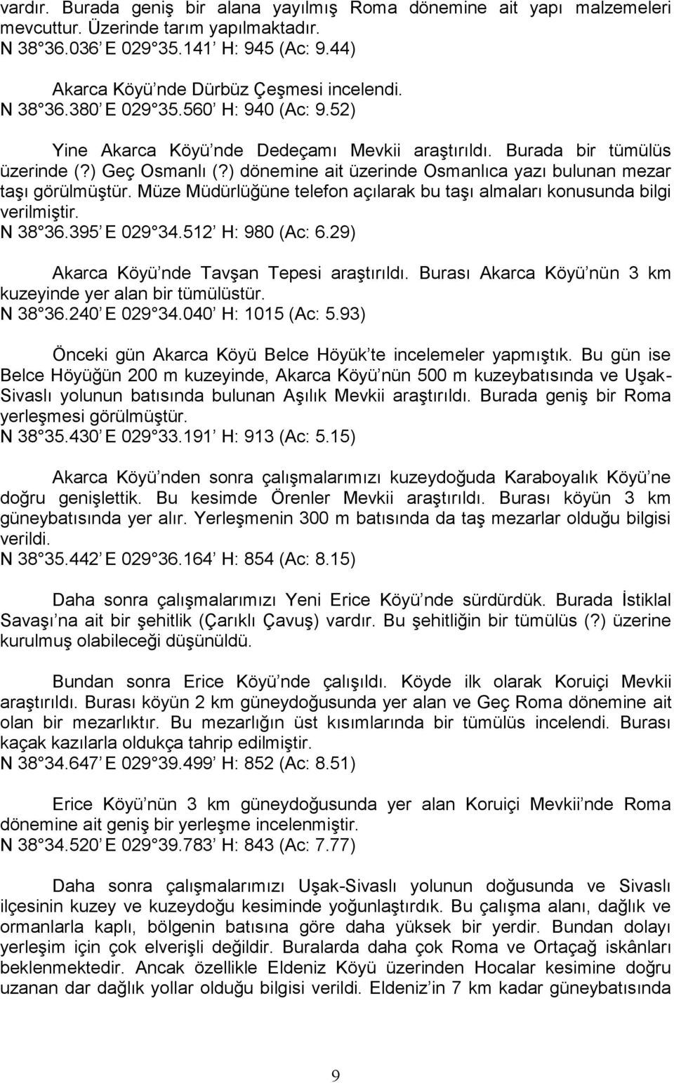 ) dönemine ait üzerinde Osmanlıca yazı bulunan mezar taşı görülmüştür. Müze Müdürlüğüne telefon açılarak bu taşı almaları konusunda bilgi verilmiştir. N 38 36.395 E 029 34.512 H: 980 (Ac: 6.