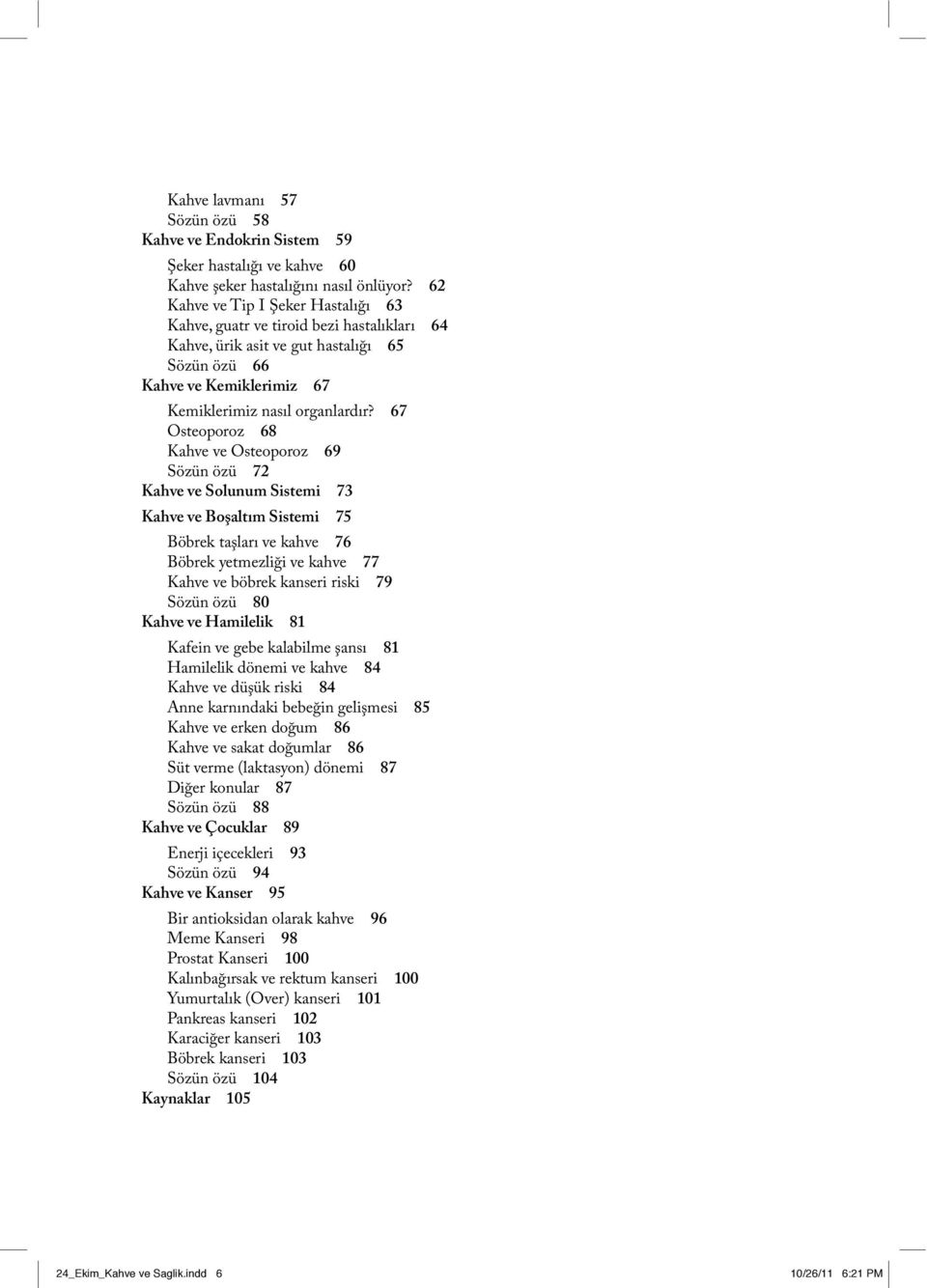67 Osteoporoz 68 Kahve ve Osteoporoz 69 Sözün özü 72 Kahve ve Solunum Sistemi 73 Kahve ve Boşaltım Sistemi 75 Böbrek taşları ve kahve 76 Böbrek yetmezliği ve kahve 77 Kahve ve böbrek kanseri riski 79