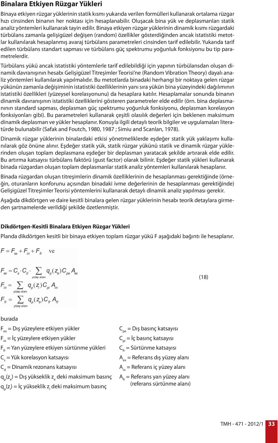 Binaya etkiyen rüzgar yüklerinin dinamik kısmı rüzgardaki türbülans zamanla gelişigüzel değişen (random) özellikler gösterdiğinden ancak istatistiki metotlar kullanılarak hesaplanmış avaraj türbülans