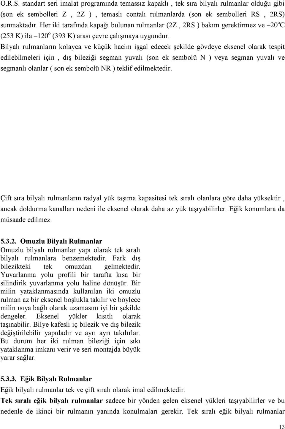 Bilyalı rulmanların kolayca ve küçük hacim iģgal edecek Ģekilde gövdeye eksenel olarak tespit edilebilmeleri için, dıģ bileziği segman yuvalı (son ek sembolü N ) veya segman yuvalı ve segmanlı