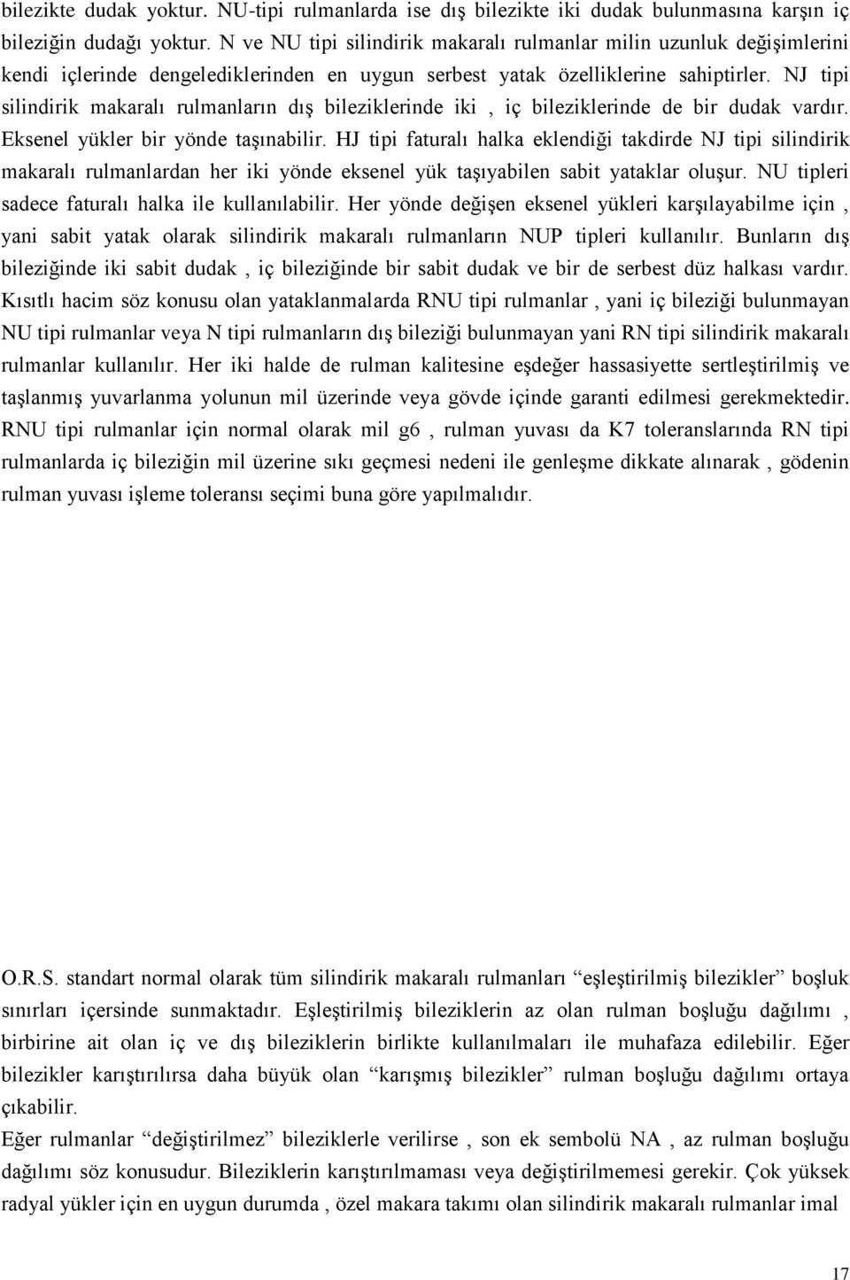 NJ tipi silindirik makaralı rulmanların dıģ bileziklerinde iki, iç bileziklerinde de bir dudak vardır. Eksenel yükler bir yönde taģınabilir.