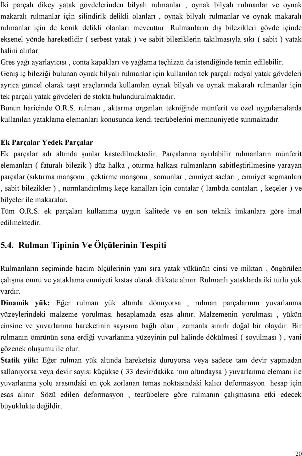 Gres yağı ayarlayıcısı, conta kapakları ve yağlama teçhizatı da istendiğinde temin edilebilir.