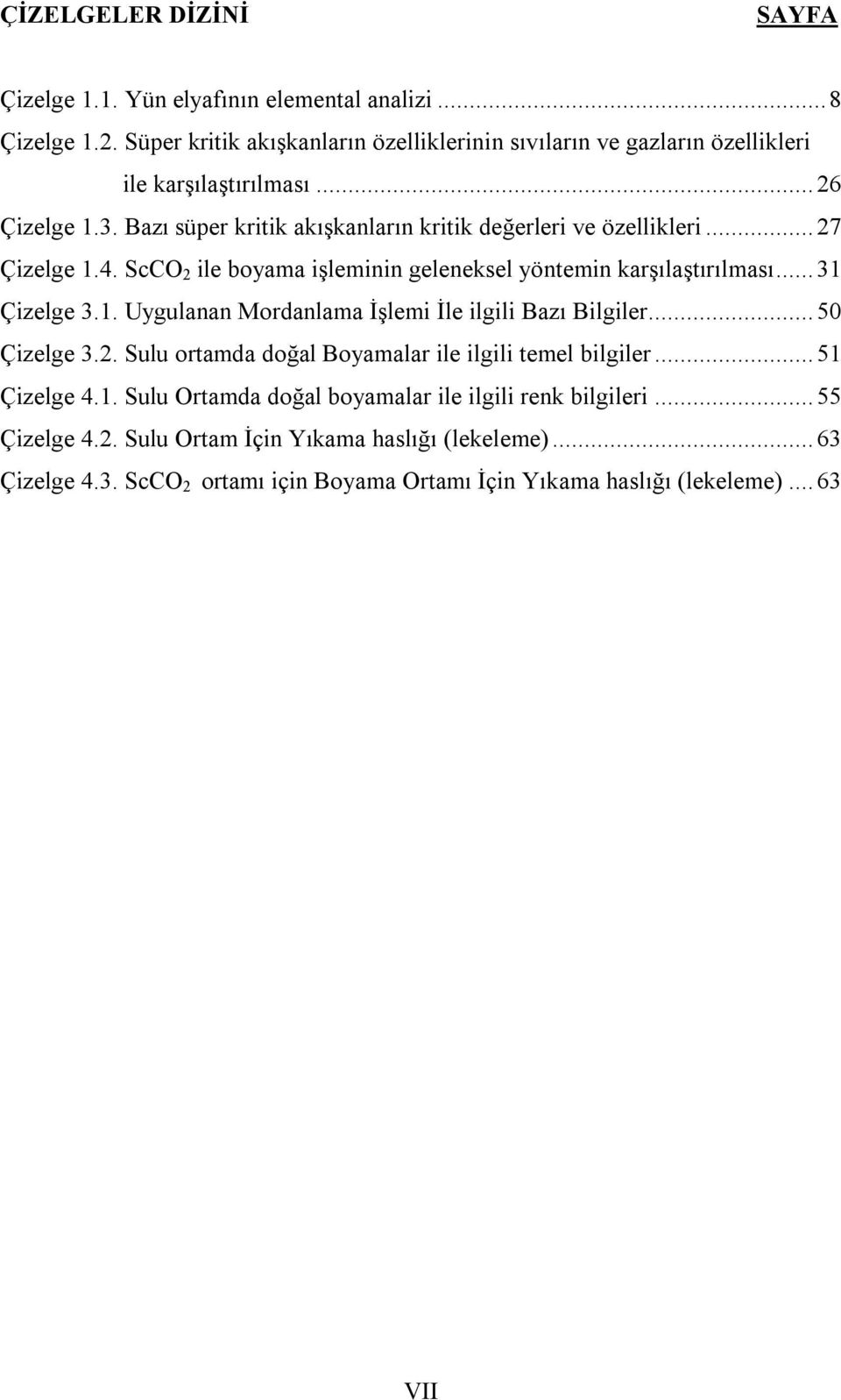 .. 27 Çizelge 1.4. ScCO 2 ile boyama işleminin geleneksel yöntemin karşılaştırılması... 31 Çizelge 3.1. Uygulanan Mordanlama İşlemi İle ilgili Bazı Bilgiler... 50 Çizelge 3.2. Sulu ortamda doğal Boyamalar ile ilgili temel bilgiler.