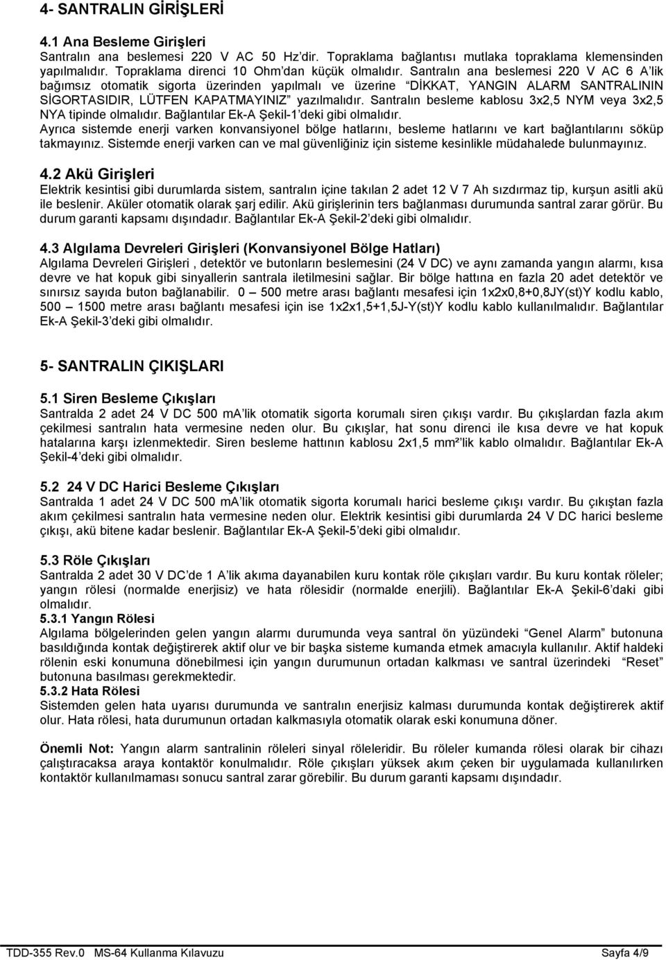 Santralın ana beslemesi 220 V AC 6 A lik bağımsız otomatik sigorta üzerinden yapılmalı ve üzerine DİKKAT, YANGIN ALARM SANTRALININ SİGORTASIDIR, LÜTFEN KAPATMAYINIZ yazılmalıdır.