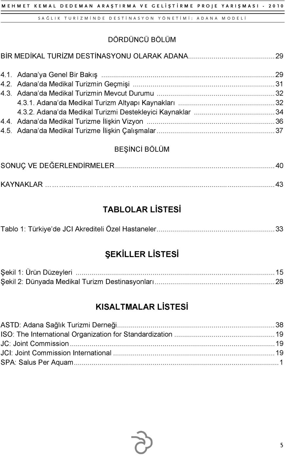 Adana da Medikal Turizme İlişkin Çalışmalar... 37 BEŞİNCİ BÖLÜM SONUÇ VE DEĞERLENDİRMELER... 40 KAYNAKLAR......... 43 TABLOLAR LİSTESİ Tablo 1: Türkiye de JCI Akrediteli Özel Hastaneler.