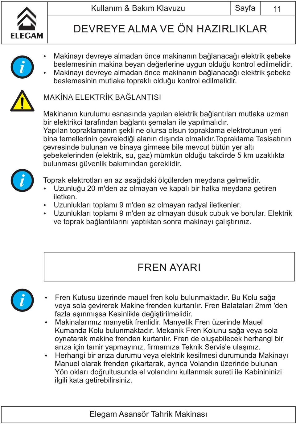 MAKİNA ELEKTRİK BAĞLANTISI Mak nanın kurulumu esnasında yapılan elektr k bağlantıları mutlaka uzman b r elektr kc tarafından bağlantı şemaları le yapılmalıdır.