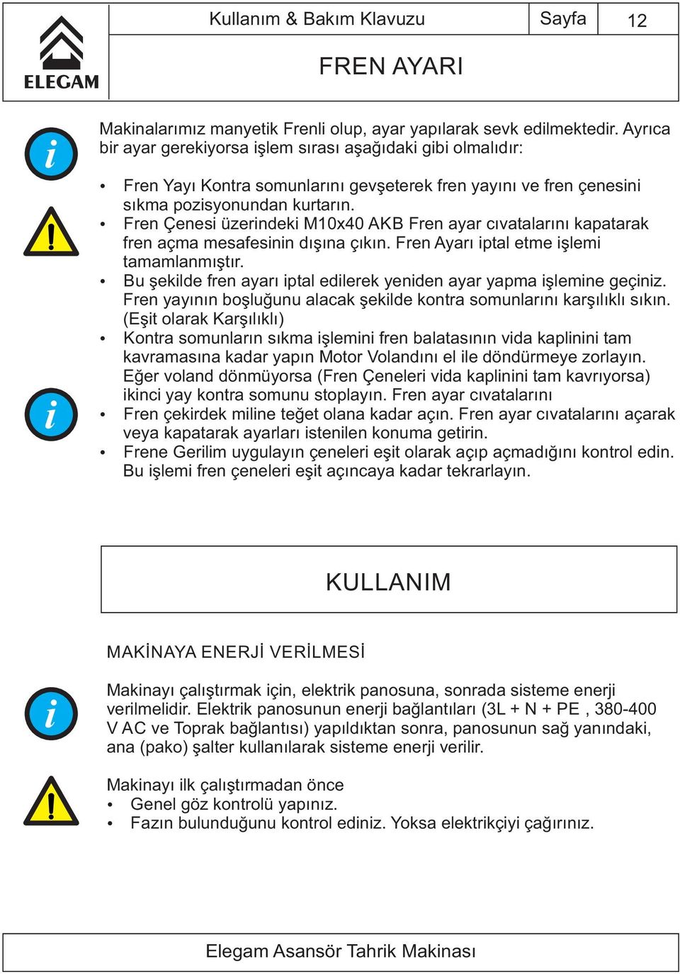 Fren Çenes üzer ndek M10x40 AKB Fren ayar cıvatalarını kapatarak fren açma mesafes n n dışına çıkın. Fren Ayarı ptal etme şlem tamamlanmıştır.