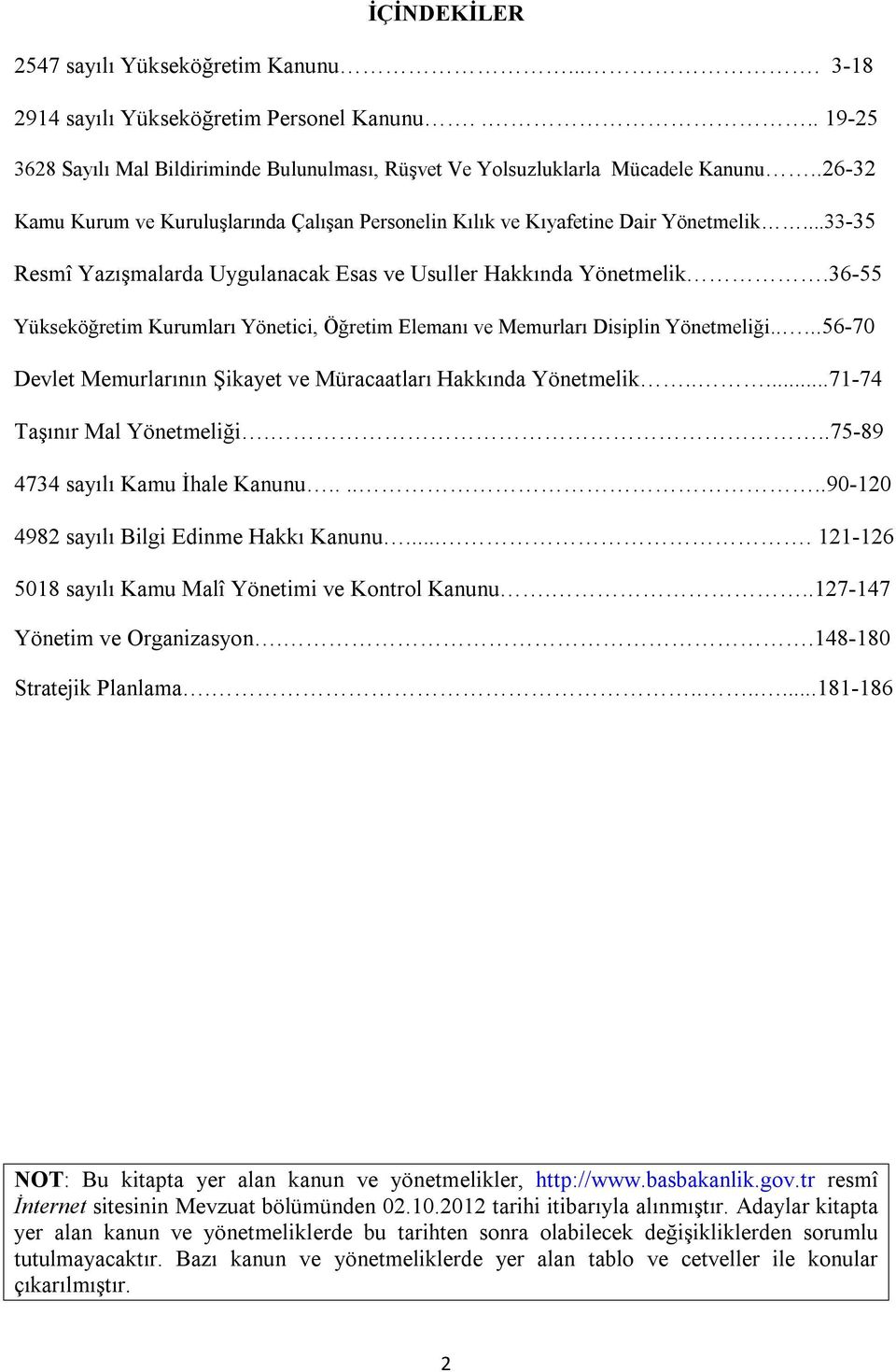 36-55 Yükseköğretim Kurumları Yönetici, Öğretim Elemanı ve Memurları Disiplin Yönetmeliği.....56-70 Devlet Memurlarının Şikayet ve Müracaatları Hakkında Yönetmelik.....71-74 Taşınır Mal Yönetmeliği.