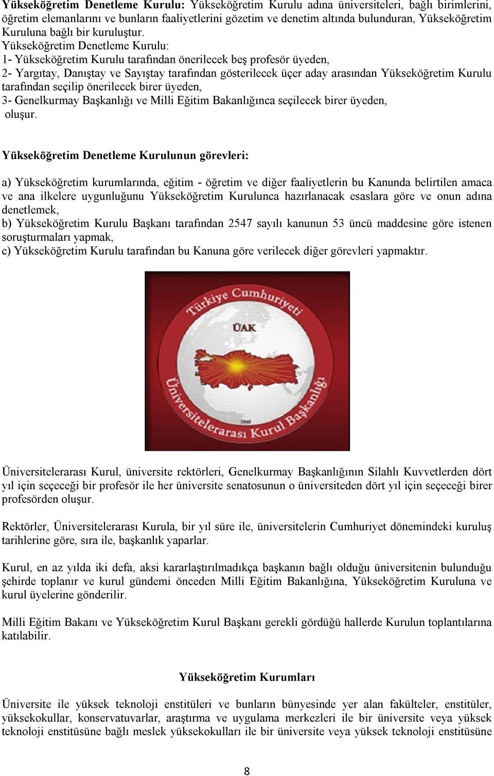 Yükseköğretim Denetleme Kurulu: 1- Yükseköğretim Kurulu tarafından önerilecek beş profesör üyeden, 2- Yargıtay, Danıştay ve Sayıştay tarafından gösterilecek üçer aday arasından Yükseköğretim Kurulu