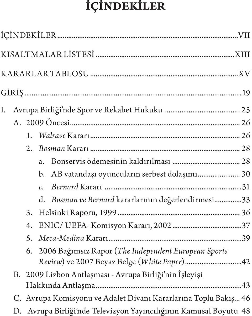 Helsinki Raporu, 1999... 36 4. ENIC/ UEFA- Komisyon Kararı, 2002...37 5. Meca-Medina Kararı...39 6. 2006 Bağımsız Rapor (The Independent European Sports Review) ve 2007 Beyaz Belge (White Paper).