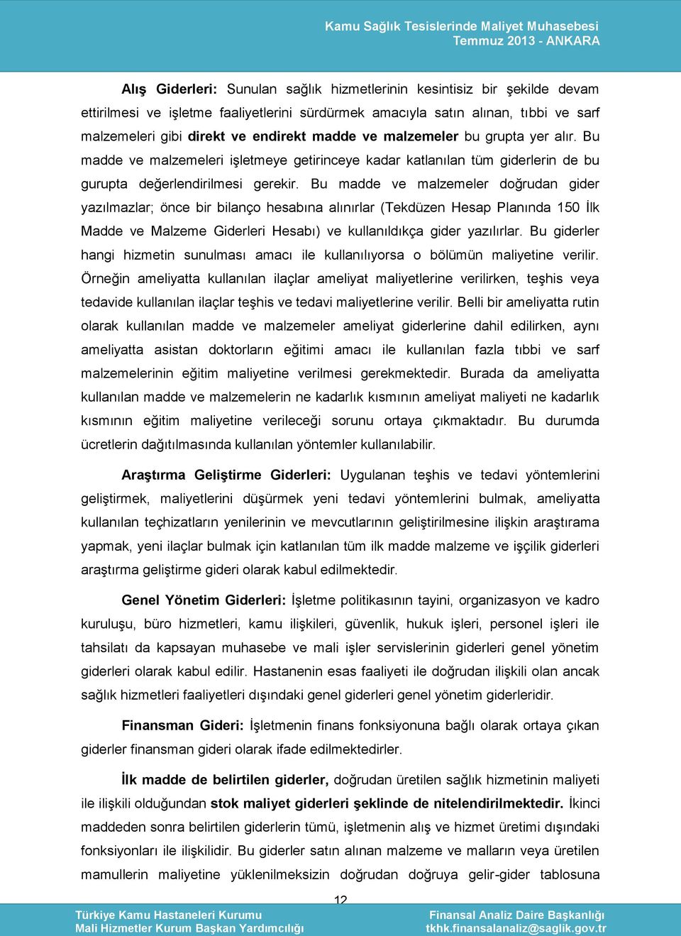 Bu madde ve malzemeler doğrudan gider yazılmazlar; önce bir bilanço hesabına alınırlar (Tekdüzen Hesap Planında 150 İlk Madde ve Malzeme Giderleri Hesabı) ve kullanıldıkça gider yazılırlar.