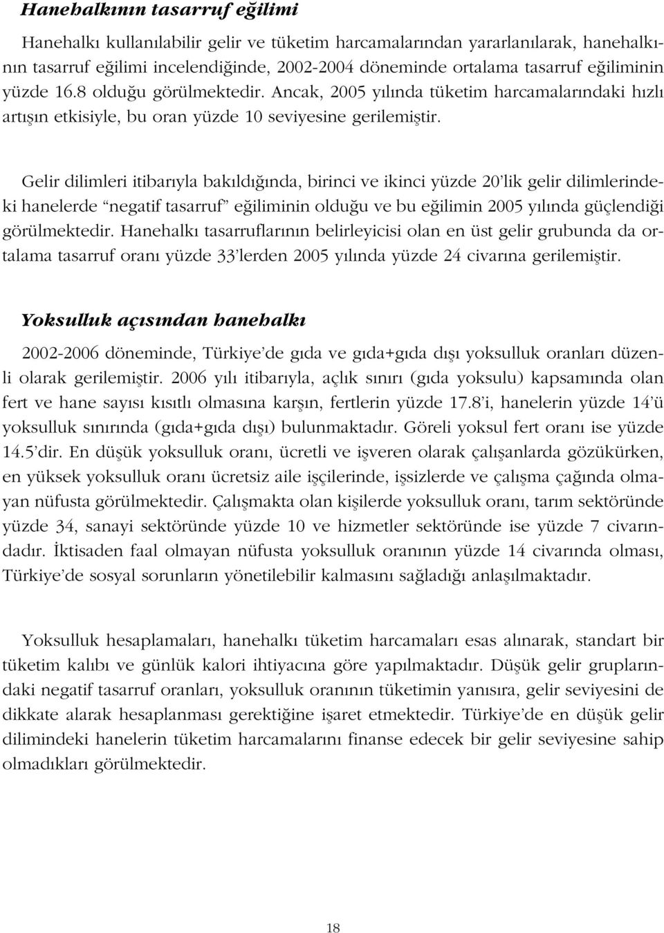 Gelir dilimleri itibarıyla bakıldığında, birinci ve ikinci yüzde 20 lik gelir dilimlerindeki hanelerde negatif tasarruf eğiliminin olduğu ve bu eğilimin 2005 yılında güçlendiği görülmektedir.