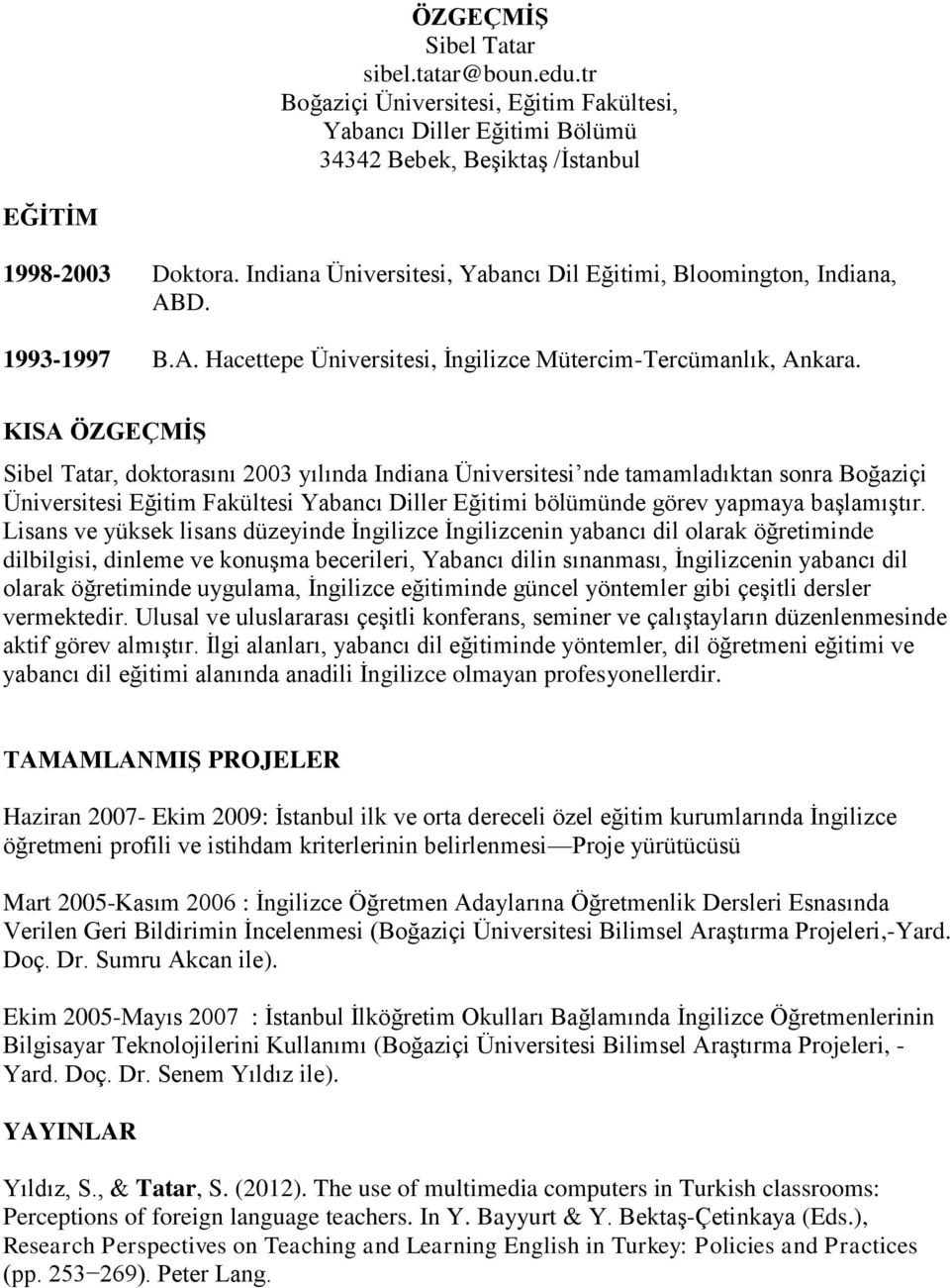 KISA ÖZGEÇMİŞ Sibel Tatar, doktorasını 2003 yılında Indiana Üniversitesi nde tamamladıktan sonra Boğaziçi Üniversitesi Eğitim Fakültesi Yabancı Diller Eğitimi bölümünde görev yapmaya başlamıştır.