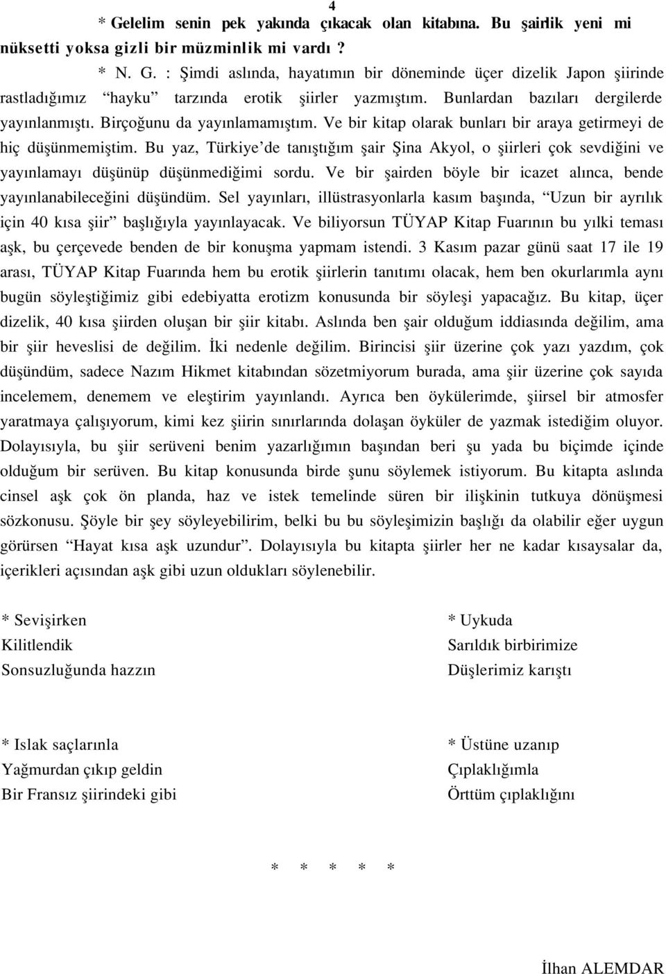 Bu yaz, Türkiye de tan flt m flair fiina Akyol, o fliirleri çok sevdi ini ve yay nlamay düflünüp düflünmedi imi sordu. Ve bir flairden böyle bir icazet al nca, bende yay nlanabilece ini düflündüm.