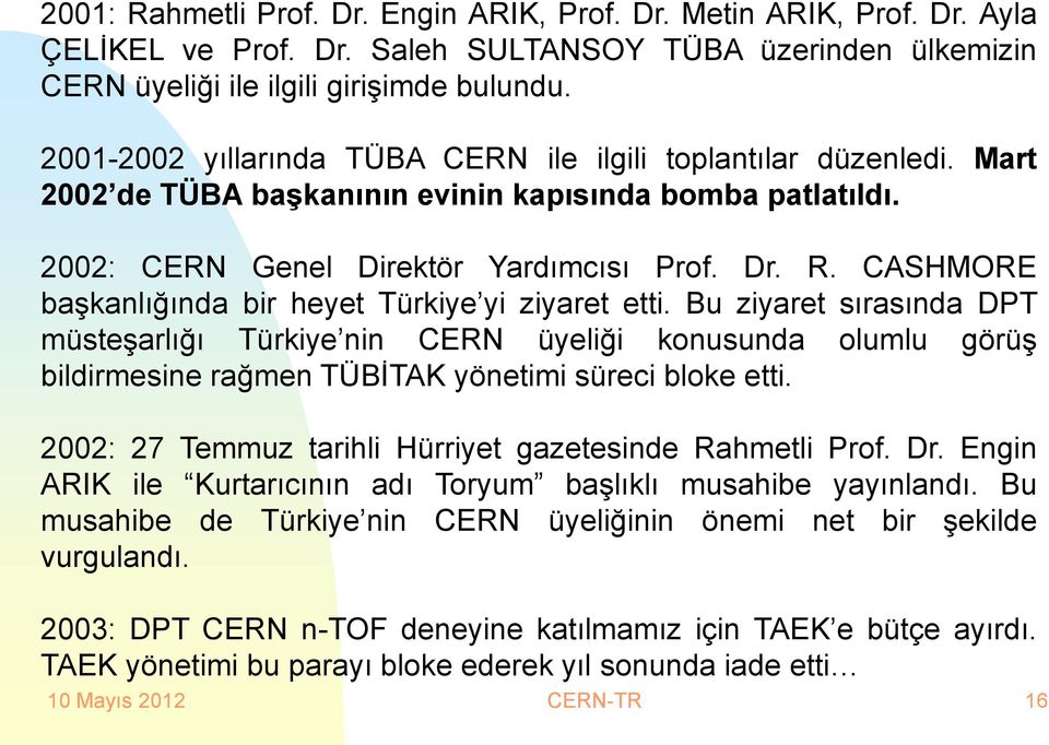 CASHMORE başkanlığında bir heyet Türkiye yi ziyaret etti. Bu ziyaret sırasında DPT müsteşarlığı Türkiye nin CERN üyeliği konusunda olumlu görüş bildirmesine rağmen TÜBİTAK yönetimi süreci bloke etti.