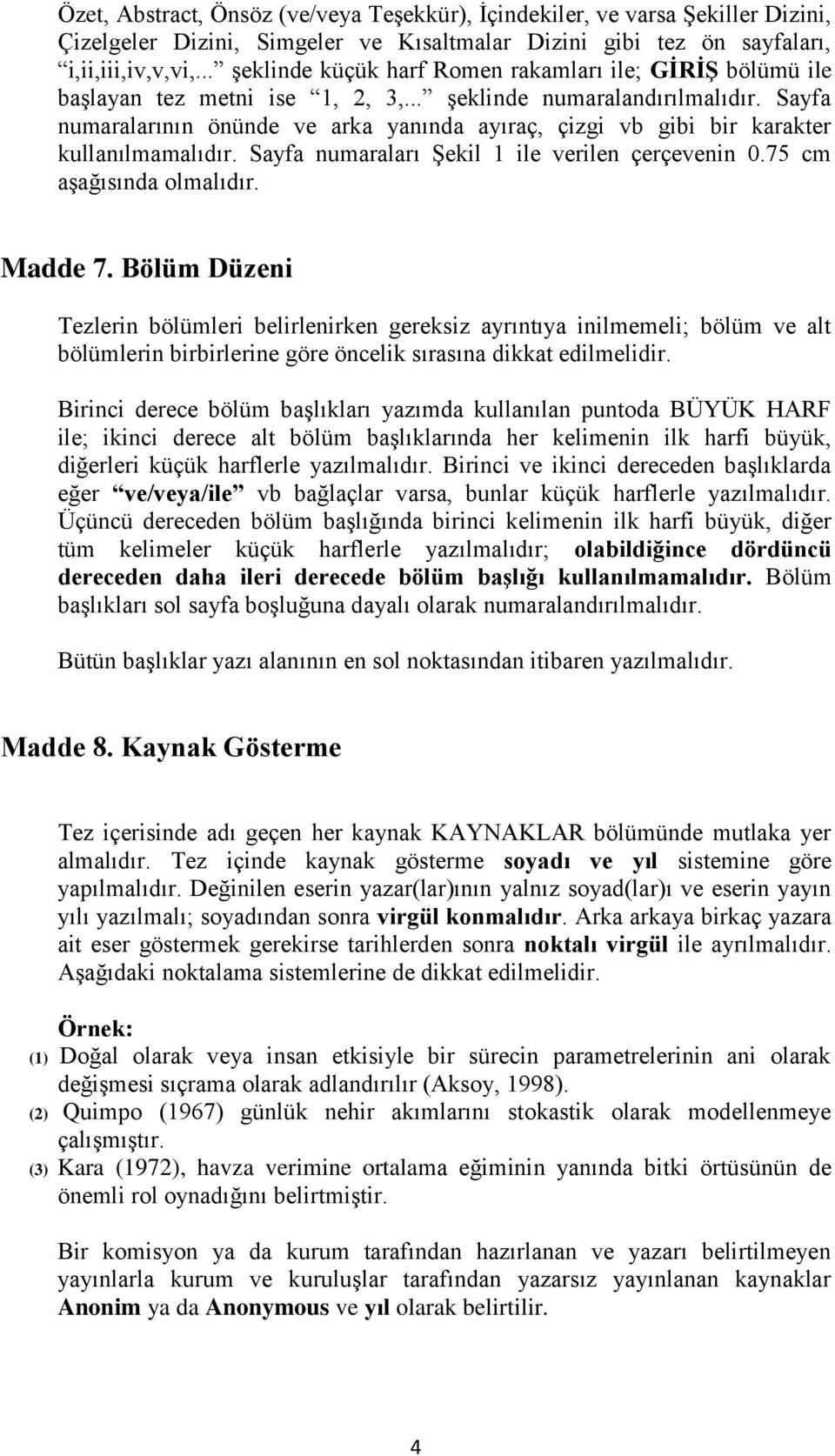 Sayfa numaralarının önünde ve arka yanında ayıraç, çizgi vb gibi bir karakter kullanılmamalıdır. Sayfa numaraları Şekil 1 ile verilen çerçevenin 0.75 cm aşağısında olmalıdır. Madde 7.