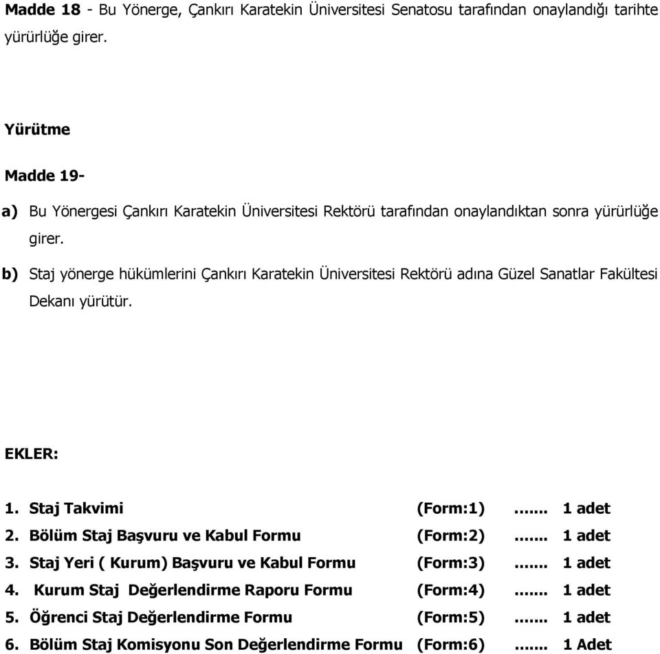 b) Staj yönerge hükümlerini Çankırı Karatekin Üniversitesi Rektörü adına Güzel Sanatlar Fakültesi Dekanı yürütür. EKLER: 1. Staj Takvimi (Form:1).... 1 adet 2.