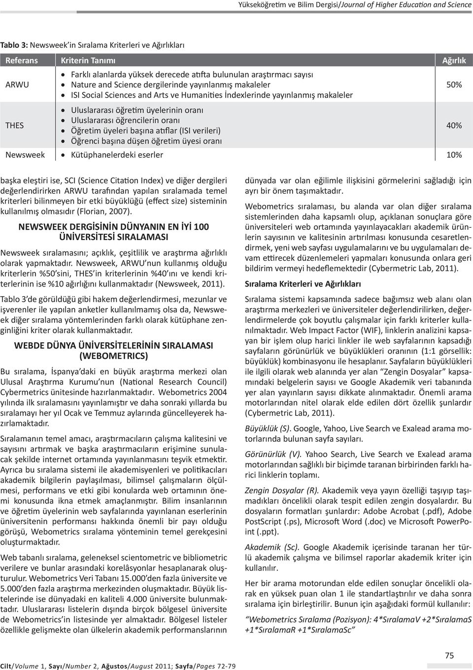 başına atıflar (ISI verileri) 40% Öğrenci başına düşen öğretim üyesi oranı Newsweek Kütüphanelerdeki eserler % başka eleştiri ise, SCI (Science Citation Index) ve diğer dergileri değerlendirirken