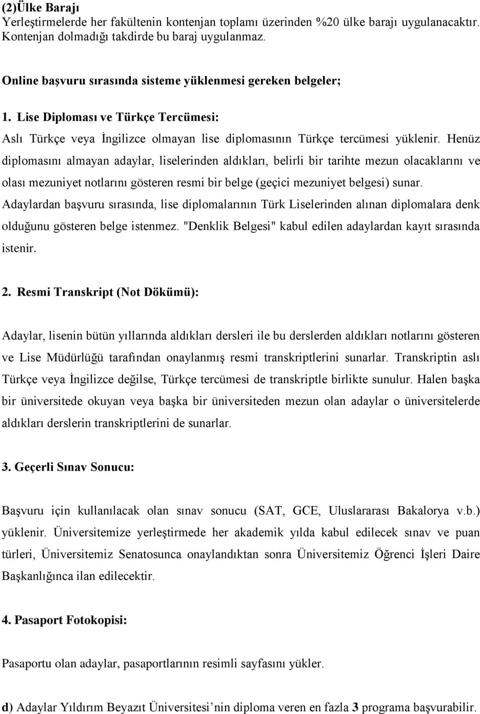 Henüz diplomasını almayan adaylar, liselerinden aldıkları, belirli bir tarihte mezun olacaklarını ve olası mezuniyet notlarını gösteren resmi bir belge (geçici mezuniyet belgesi) sunar.