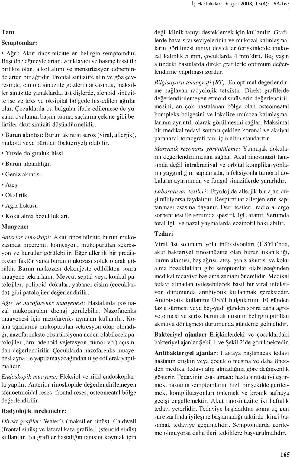 Çocuklarda bu bulgular ifade edilemese de yüzünü ovalama, baş n tutma, saçlar n çekme gibi belirtiler akut sinüziti düşündürmelidir.