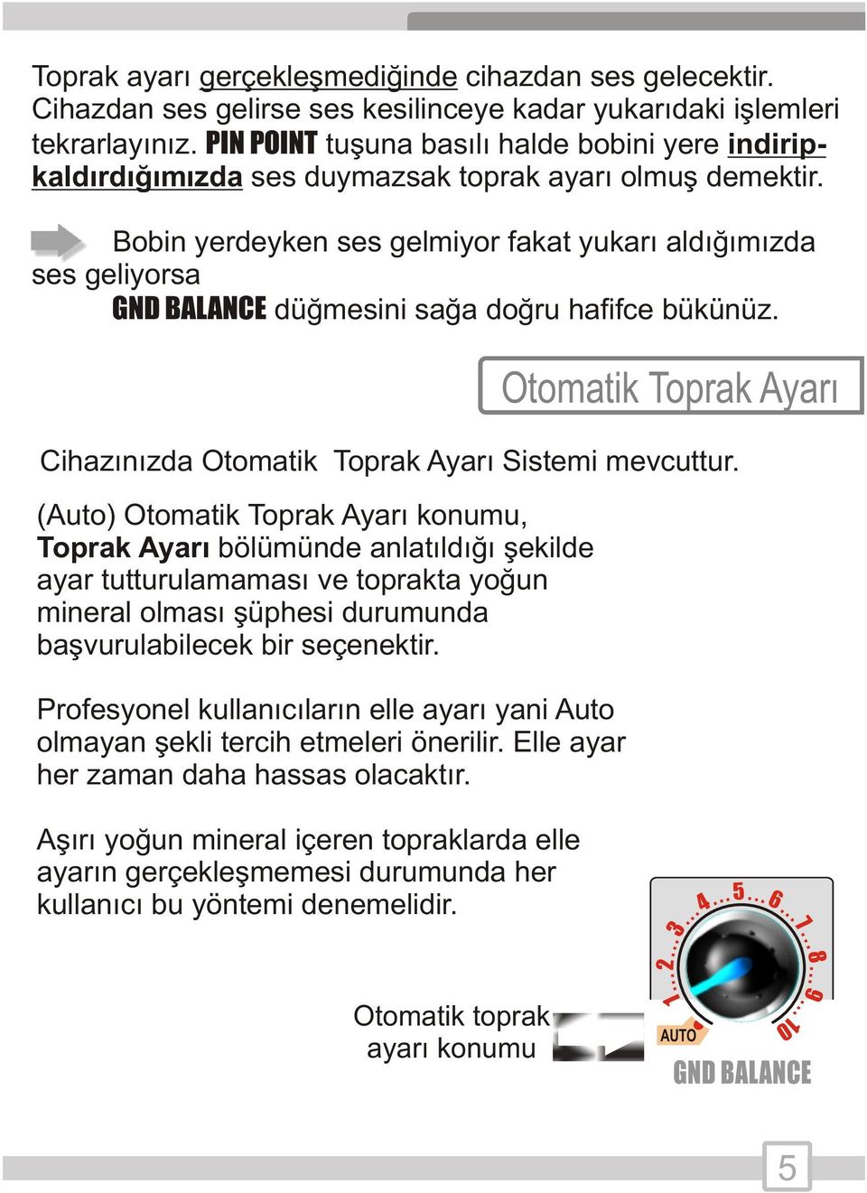 Otomatik Toprak Ayarý Sistemi mevcuttur (Auto) Otomatik Toprak Ayarý konumu, Toprak Ayarý bölümünde anlatýldýðý þekilde ayar tutturulamamasý ve toprakta yoðun mineral olmasý þüphesi durumunda