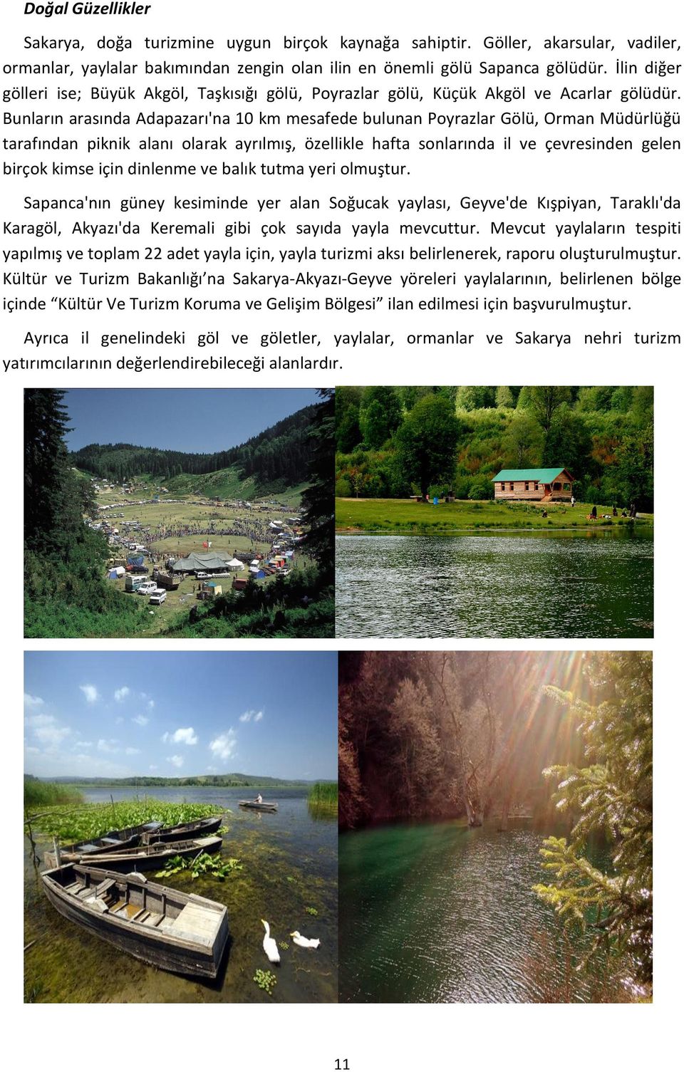 Bunların arasında Adapazarı'na 10 km mesafede bulunan Poyrazlar Gölü, Orman Müdürlüğü tarafından piknik alanı olarak ayrılmış, özellikle hafta sonlarında il ve çevresinden gelen birçok kimse için