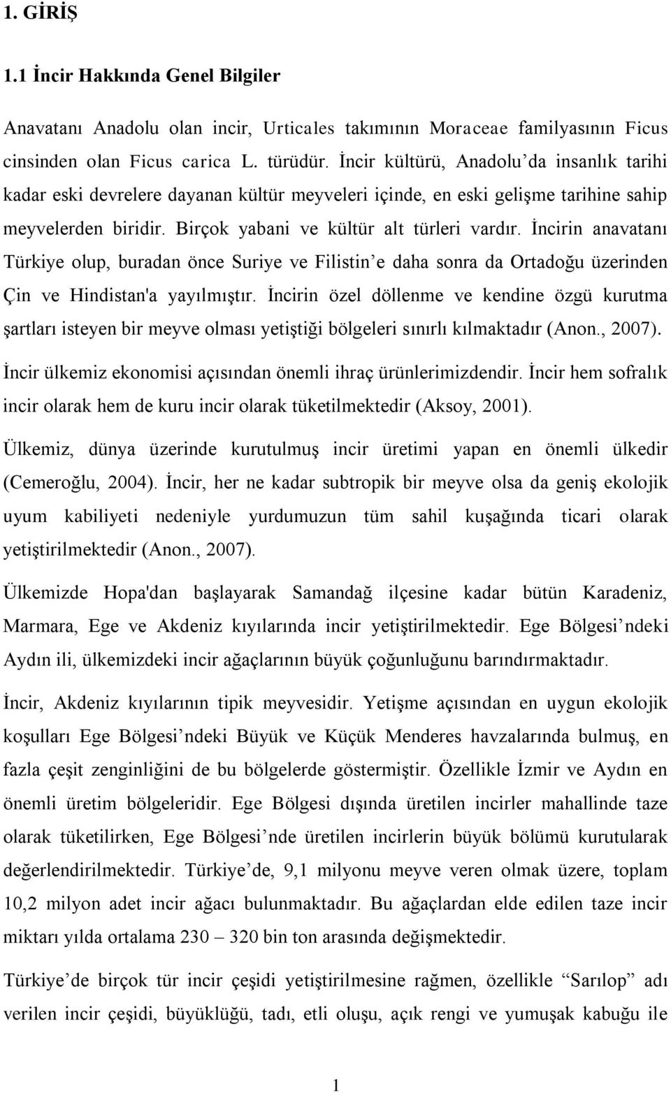 İncirin anavatanı Türkiye olup, buradan önce Suriye ve Filistin e daha sonra da Ortadoğu üzerinden Çin ve Hindistan'a yayılmıştır.