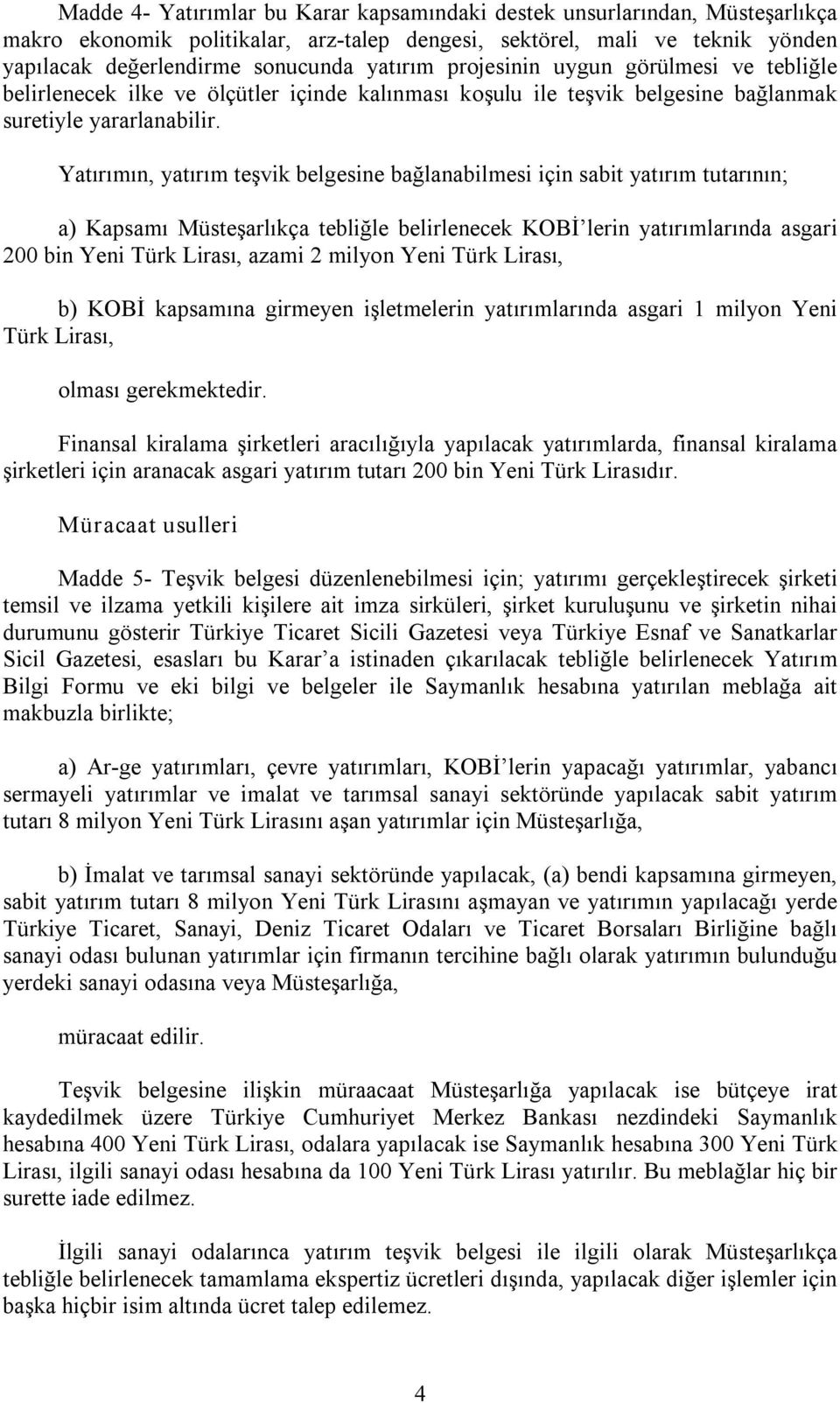 Yatırımın, yatırım teşvik belgesine bağlanabilmesi için sabit yatırım tutarının; a) Kapsamı Müsteşarlıkça tebliğle belirlenecek KOBİ lerin yatırımlarında asgari 200 bin Yeni Türk Lirası, azami 2