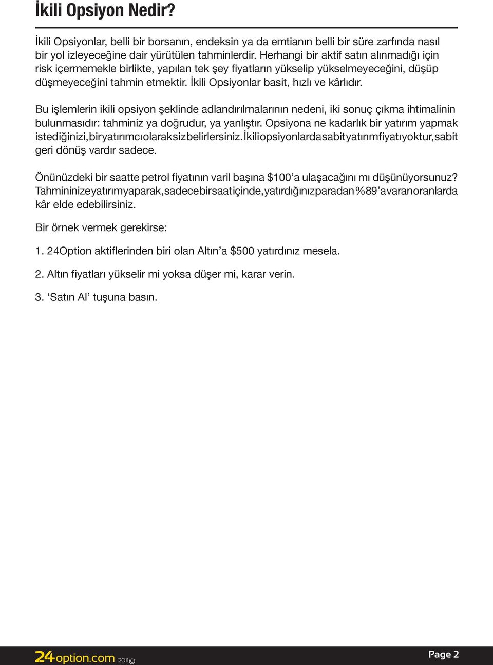 İkili Opsiyonlar basit, hızlı ve kârlıdır. Bu işlemlerin ikili opsiyon şeklinde adlandırılmalarının nedeni, iki sonuç çıkma ihtimalinin bulunmasıdır: tahminiz ya doğrudur, ya yanlıştır.