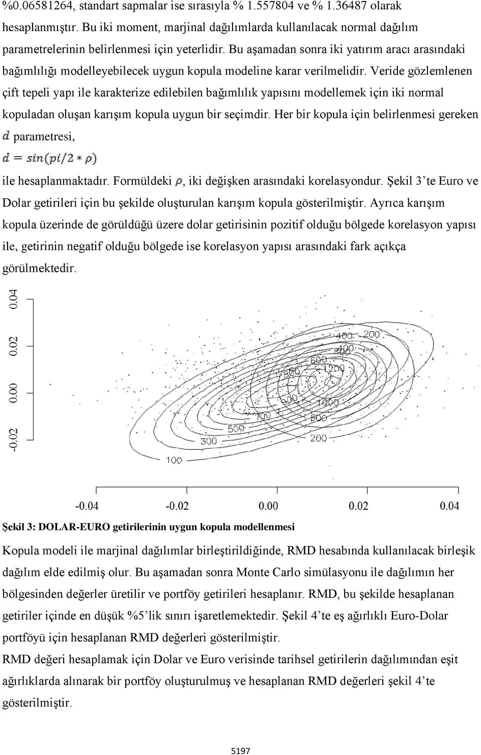 Bu aşamadan sonra iki yatırım aracı arasındaki bağımlılığı modelleyebilecek uygun kopula modeline karar verilmelidir.