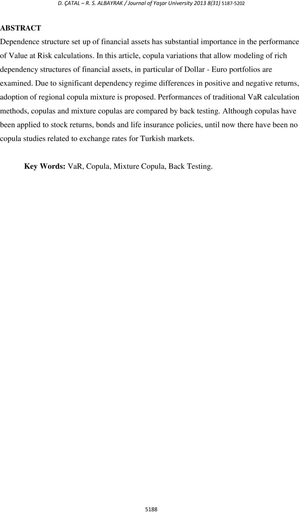 In this article, copula variations that allow modeling of rich dependency structures of financial assets, in particular of Dollar - Euro portfolios are examined.