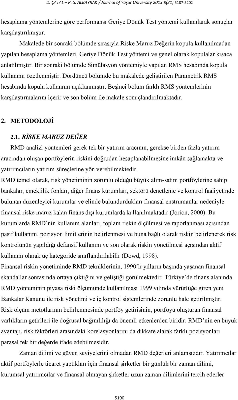 Bir sonraki bölümde Simülasyon yöntemiyle yapılan RMS hesabında kopula kullanımı özetlenmiştir. Dördüncü bölümde bu makalede geliştirilen Parametrik RMS hesabında kopula kullanımı açıklanmıştır.