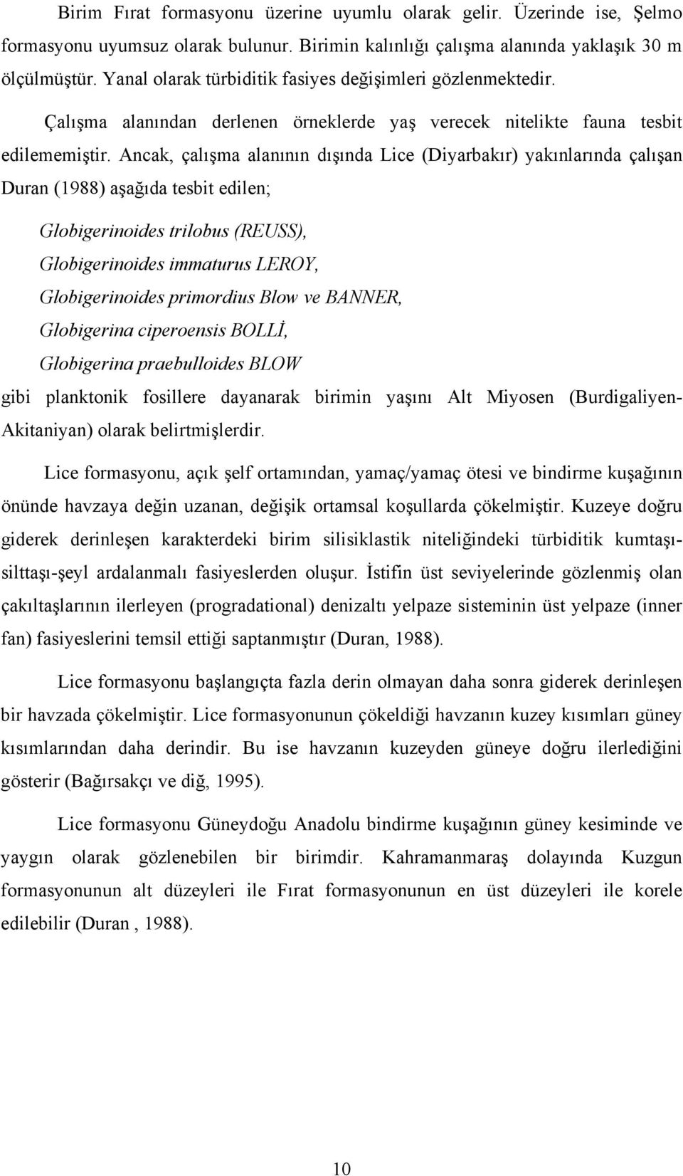 Ancak, çalışma alanının dışında Lice (Diyarbakır) yakınlarında çalışan Duran (1988) aşağıda tesbit edilen; Globigerinoides trilobus (REUSS), Globigerinoides immaturus LEROY, Globigerinoides