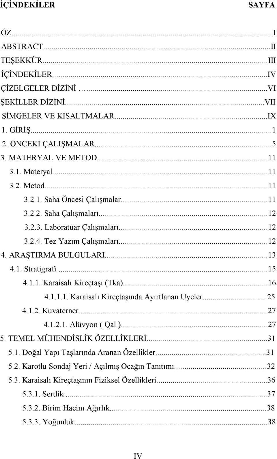 ARAŞTIRMA BULGULARI...13 4.1. Stratigrafi...15 4.1.1. Karaisalı Kireçtaşı (Tka)...16 4.1.1.1. Karaisalı Kireçtaşında Ayırtlanan Üyeler...25 4.1.2. Kuvaterner...27 4.1.2.1. Alüvyon ( Qal )...27 5.