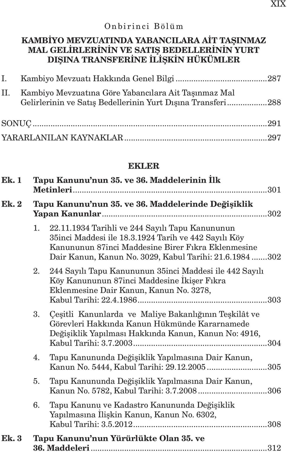 ve 36. Maddelerinin İlk Metinleri...301 Tapu Kanunu nun 35. ve 36. Maddelerinde Değişiklik Yapan Kanunlar...302 1. 22.11.1934 Tarihli ve 244 Sayılı Tapu Kanununun 35inci Maddesi ile 18.3.1924 Tarih ve 442 Sayılı Köy Kanununun 87inci Maddesine Birer Fıkra Eklenmesine Dair Kanun, Kanun No.