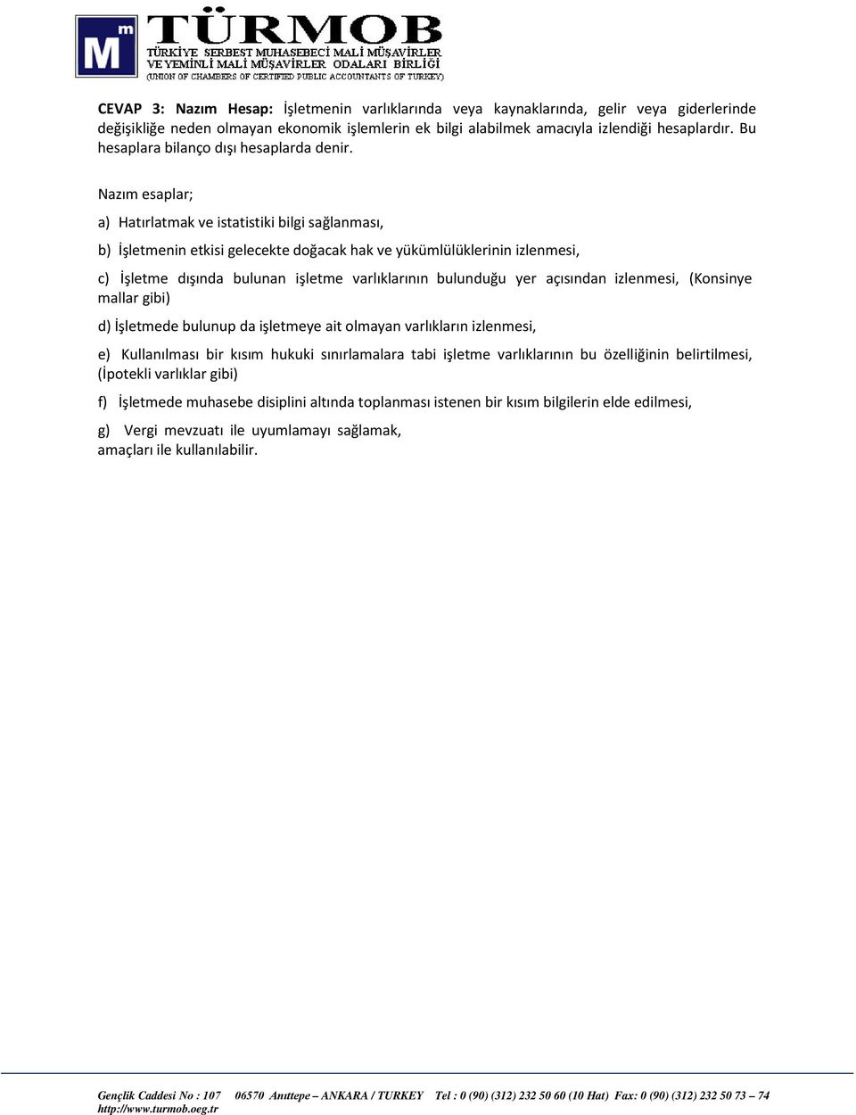 Nazım esaplar; a) Hatırlatmak ve istatistiki bilgi sağlanması, b) İşletmenin etkisi gelecekte doğacak hak ve yükümlülüklerinin izlenmesi, c) İşletme dışında bulunan işletme varlıklarının bulunduğu