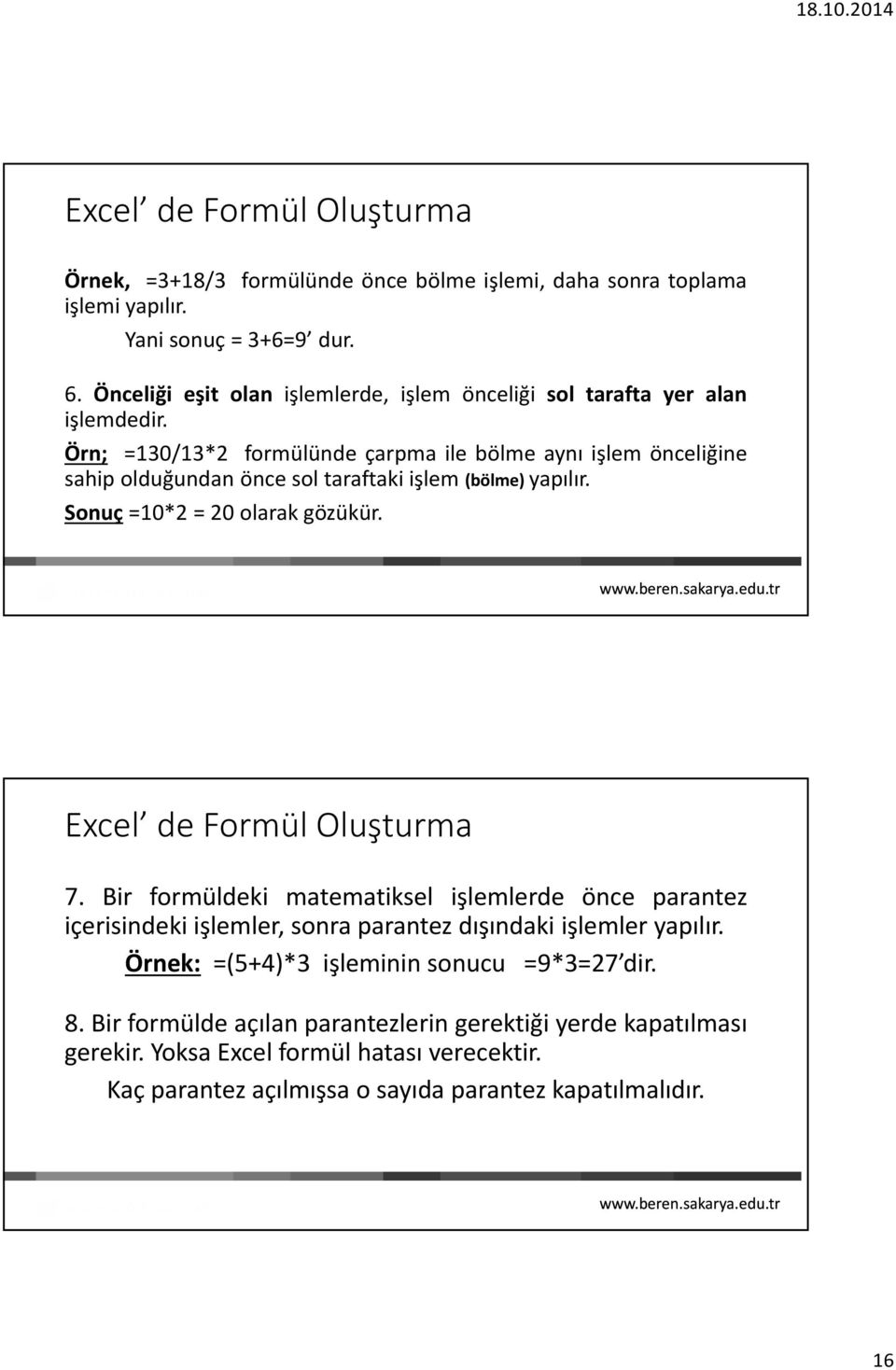 Örn; =130/13*2 formülünde çarpma ile bölme aynı işlem önceliğine sahip olduğundan önce sol taraftaki işlem (bölme) yapılır. Sonuç =10*2 = 20 olarak gözükür.