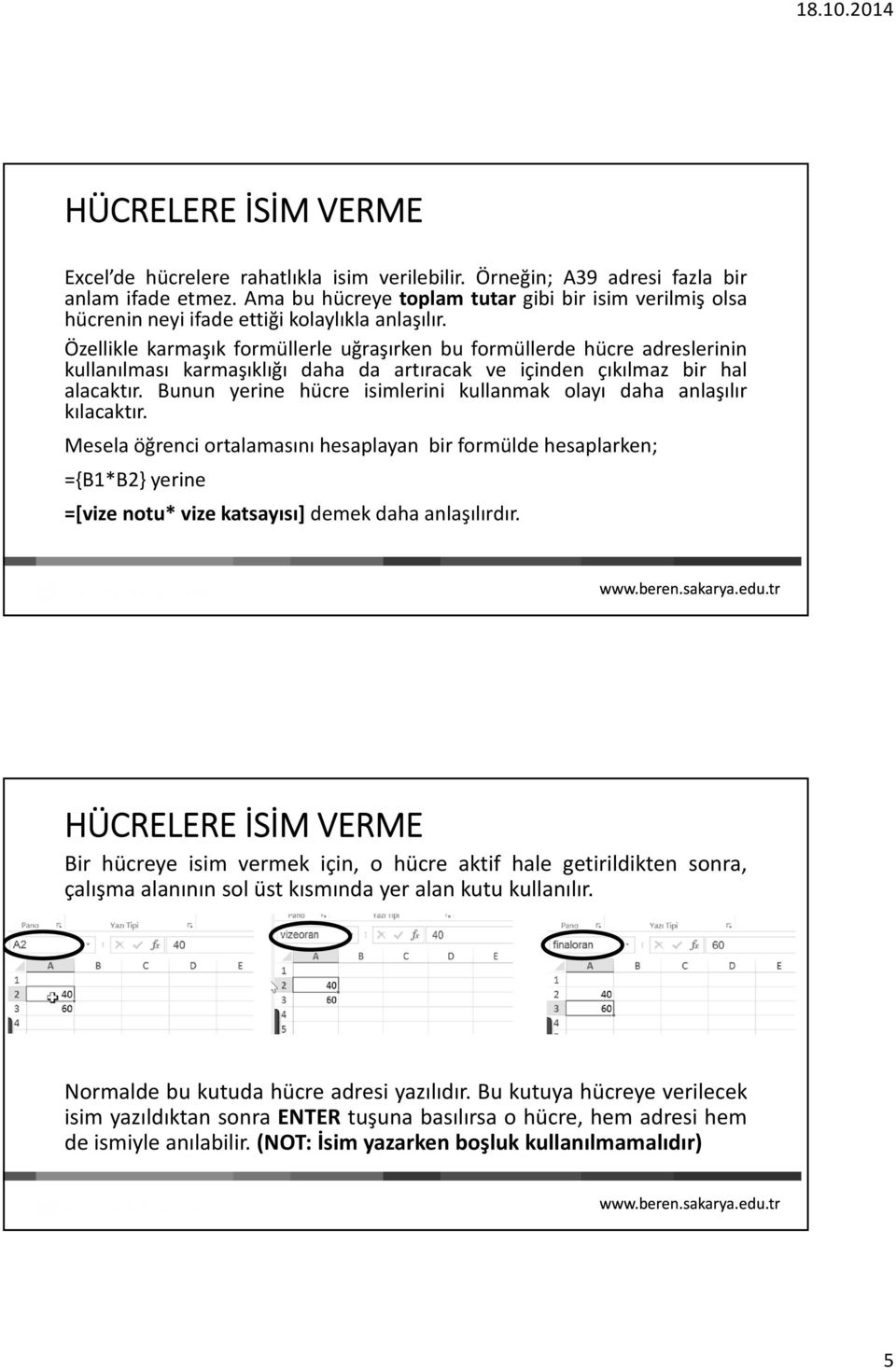 Özellikle karmaşık formüllerle uğraşırken bu formüllerde hücre adreslerinin kullanılması karmaşıklığı daha da artıracak ve içinden çıkılmaz bir hal alacaktır.